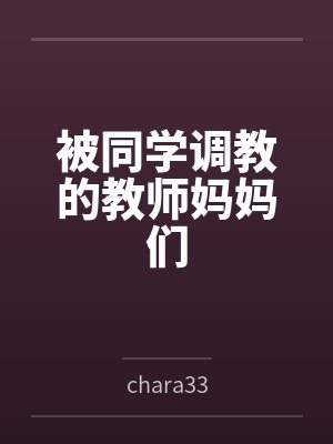 被同学调教的教师妈妈们bychara33封面