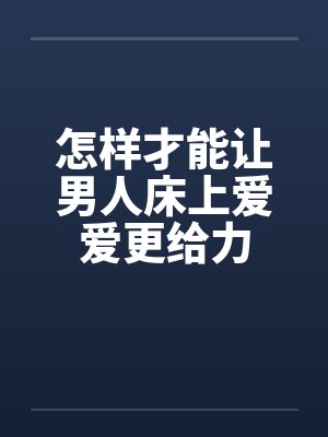 怎样才能让男人床上爱爱更给力封面
