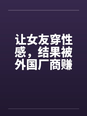 让女友穿性感，结果被外国厂商赚到封面
