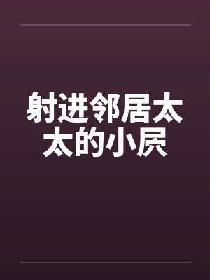 射进邻居太太的小屄封面