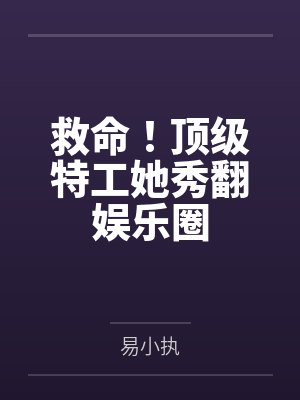 救命!顶级特工她秀翻娱乐圈by易小执封面