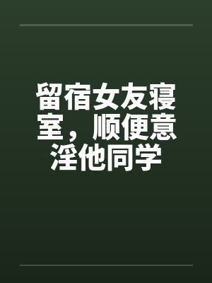 留宿女友寝室，顺便意淫他同学封面