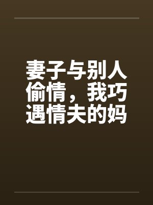 妻子与别人偷情，我巧遇情夫的妈妈封面