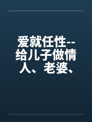 爱就任性--给儿子做情人、老婆、女友能做的全套封面