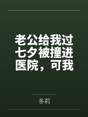 老公给我过七夕被撞进医院，可我还要陪我儿子生父吃饭呢