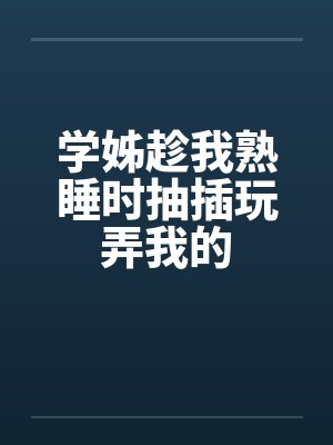 学姊趁我熟睡时抽插玩弄我的封面