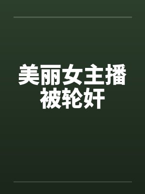 美丽女主播被轮奸封面