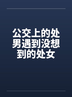 公交上的处男遇到没想到的处女封面