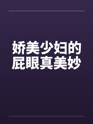 娇美少妇的屁眼真美妙封面